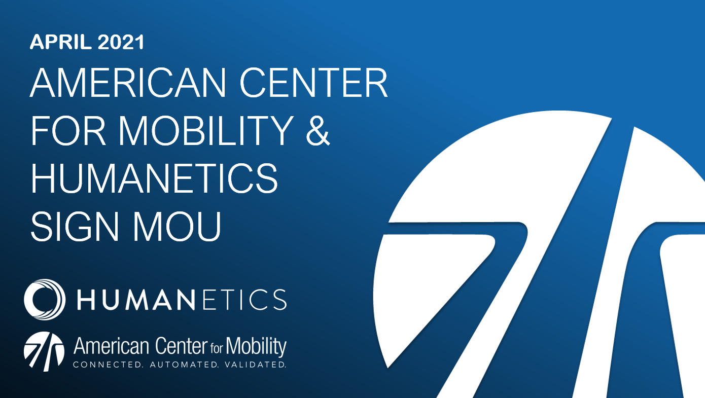 AMERICAN CENTER FOR MOBILITY SIGNS MOU WITH HUMANETICS TO OFFER SOLUTIONS FOR TESTING ADVANCED DRIVER ASSISTANCE (ADAS) AND AUTOMATED DRIVING SYSTEMS (ADS)